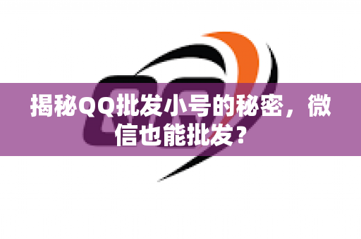 揭秘QQ批发小号的秘密，微信也能批发？