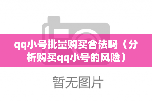 qq小号批量购买合法吗（分析购买qq小号的风险）