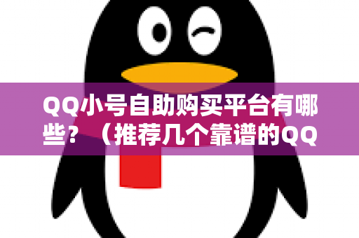 QQ小号自助购买平台有哪些？（推荐几个靠谱的QQ小号购买平台）