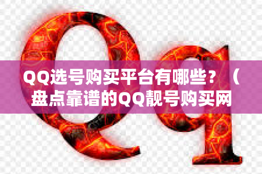QQ选号购买平台有哪些？（盘点靠谱的QQ靓号购买网站）