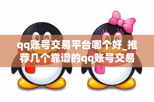 qq账号交易平台哪个好_推荐几个靠谱的qq账号交易平台