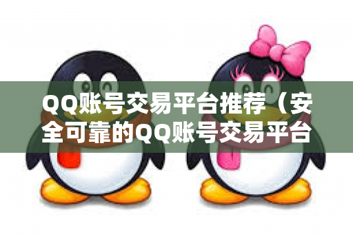 QQ账号交易平台推荐（安全可靠的QQ账号交易平台）