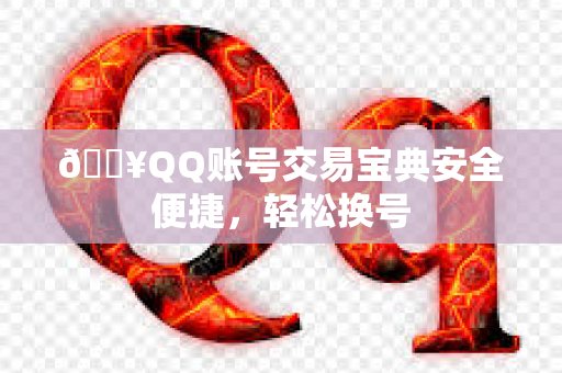 🔥QQ账号交易宝典安全便捷，轻松换号