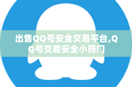 出售QQ号安全交易平台,QQ号交易安全小窍门
