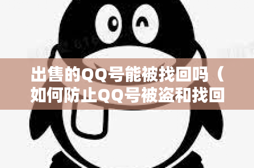 出售的QQ号能被找回吗（如何防止QQ号被盗和找回）