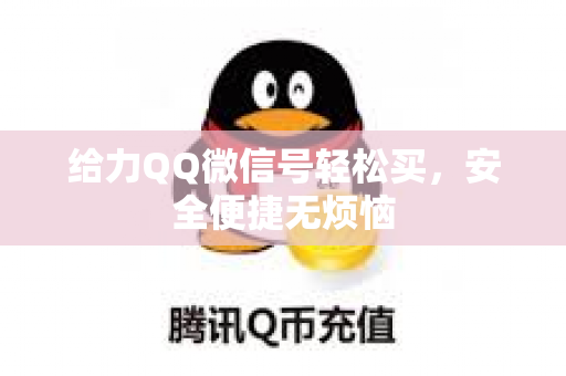 给力QQ微信号轻松买，安全便捷无烦恼