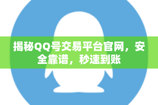 揭秘QQ号交易平台官网，安全靠谱，秒速到账